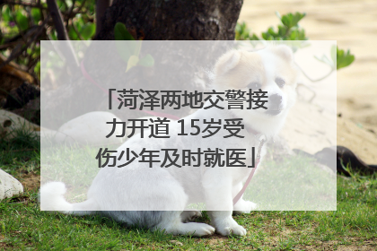 菏泽两地交警接力开道 15岁受伤少年及时就医