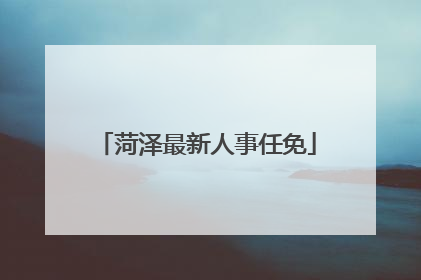 菏泽最新人事任免