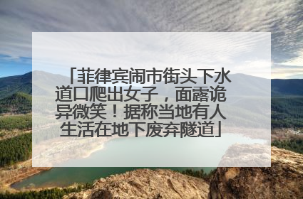 菲律宾闹市街头下水道口爬出女子，面露诡异微笑！据称当地有人生活在地下废弃隧道