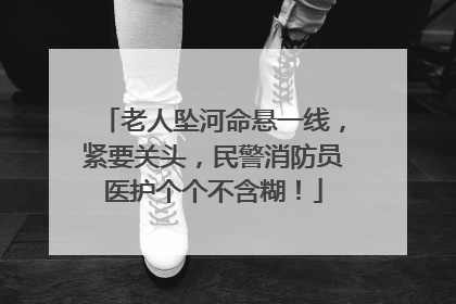 老人坠河命悬一线，紧要关头，民警消防员医护个个不含糊！
