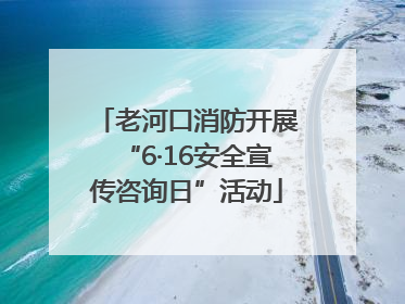 老河口消防开展“6·16安全宣传咨询日”活动