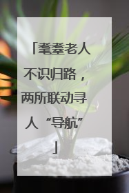 耄耋老人不识归路，两所联动寻人“导航”