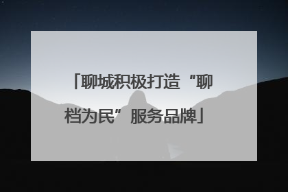聊城积极打造“聊档为民”服务品牌