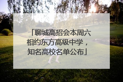 聊城高招会本周六相约东方高级中学，知名高校名单公布