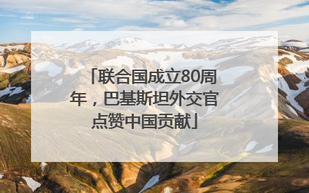 联合国成立80周年，巴基斯坦外交官点赞中国贡献