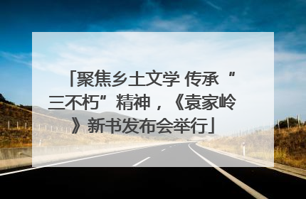 聚焦乡土文学 传承“三不朽”精神，《袁家岭》新书发布会举行