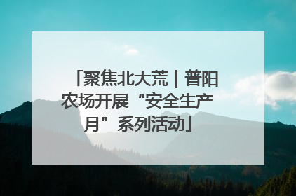 聚焦北大荒｜普阳农场开展“安全生产月”系列活动