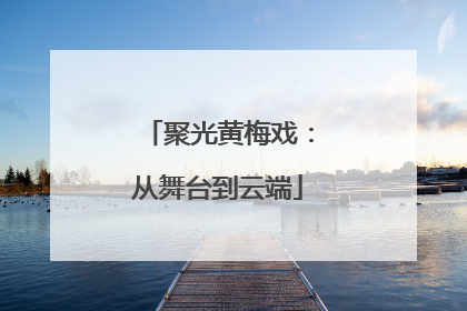 聚光黄梅戏：从舞台到云端