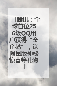 腾讯：全球首位256级QQ用户获得“金企鹅”，送限量版神秘惊喜等礼物