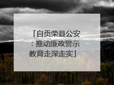 自贡荣县公安：推动廉政警示教育走深走实