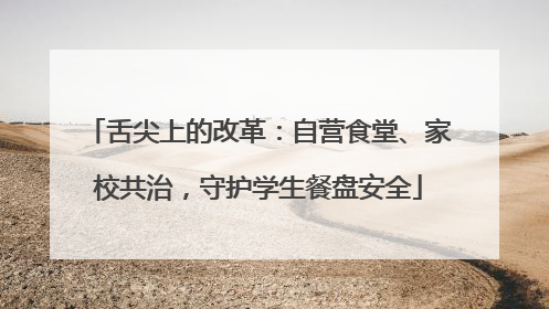 舌尖上的改革：自营食堂、家校共治，守护学生餐盘安全