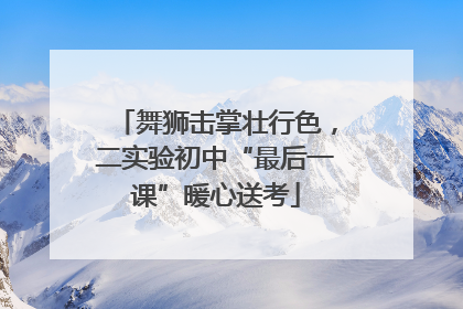 舞狮击掌壮行色，二实验初中“最后一课”暖心送考