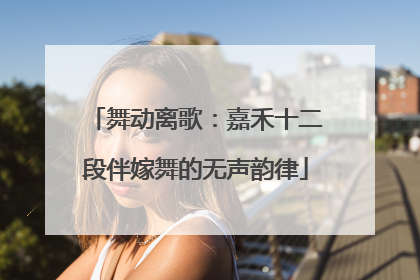 舞动离歌：嘉禾十二段伴嫁舞的无声韵律