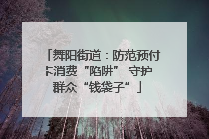 舞阳街道：防范预付卡消费“陷阱” 守护群众“钱袋子”