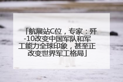 航展站C位，专家：歼-10改变中国军队和军工能力全球印象，甚至正改变世界军工格局