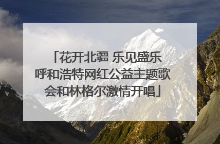 花开北疆 乐见盛乐 呼和浩特网红公益主题歌会和林格尔激情开唱