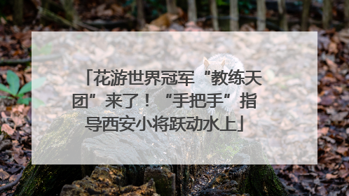 花游世界冠军“教练天团”来了！“手把手”指导西安小将跃动水上