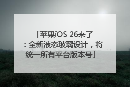 苹果iOS 26来了：全新液态玻璃设计，将统一所有平台版本号