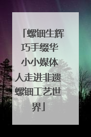 螺钿生辉 巧手缀华 小小媒体人走进非遗螺钿工艺世界