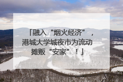 融入“烟火经济”，港城大学城夜市为流动摊贩“安家”！