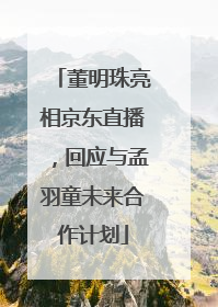 董明珠亮相京东直播，回应与孟羽童未来合作计划