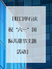虹口举行庆祝“六一”国际儿童节主题活动