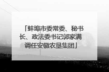 蚌埠市委常委、秘书长、政法委书记郭家满调任安徽农垦集团