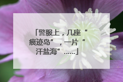 警服上，几座“痕迹岛”，一片“汗盐海”……