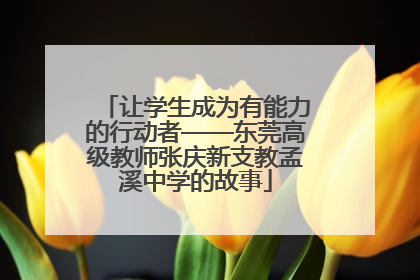 让学生成为有能力的行动者——东莞高级教师张庆新支教孟溪中学的故事
