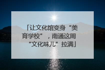 让文化馆变身“美育学校”，南通这周“文化味儿”拉满