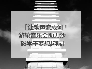 让歌声流成河！游轮音乐会助力沙磁学子梦想起航