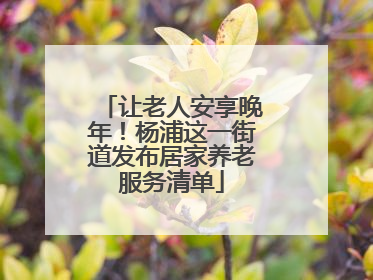 让老人安享晚年！杨浦这一街道发布居家养老服务清单
