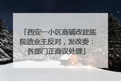 西安一小区商铺改建医院遭业主反对，发改委：各部门正商议处理