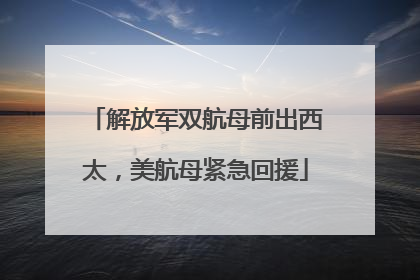 解放军双航母前出西太，美航母紧急回援