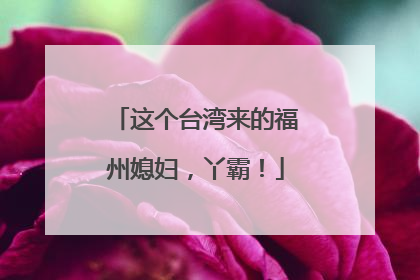 这个台湾来的福州媳妇，丫霸！