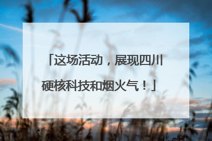 这场活动，展现四川硬核科技和烟火气！