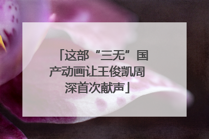 这部“三无”国产动画让王俊凯周深首次献声