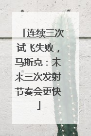 连续三次试飞失败，马斯克：未来三次发射节奏会更快