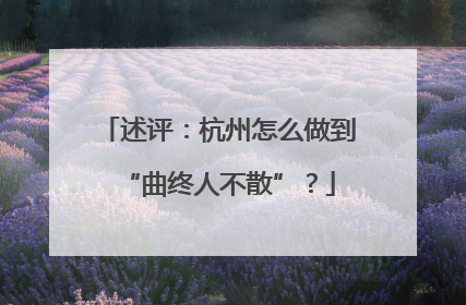 述评：杭州怎么做到“曲终人不散”？