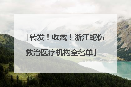 转发！收藏！浙江蛇伤救治医疗机构全名单