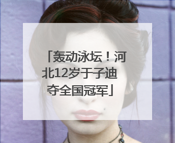 轰动泳坛！河北12岁于子迪夺全国冠军