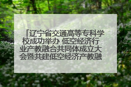 辽宁省交通高等专科学校成功举办 低空经济行业产教融合共同体成立大会暨共建低空经济产教融合新生态论坛