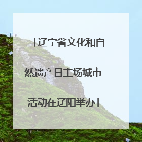 辽宁省文化和自然遗产日主场城市活动在辽阳举办