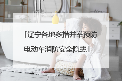 辽宁各地多措并举预防电动车消防安全隐患