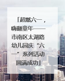 超燃六一，嗨翻童年——市南区太湖路幼儿园庆“六一”系列活动圆满成功