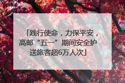 践行使命，力保平安，高邮“五一”期间安全护送旅客超6万人次