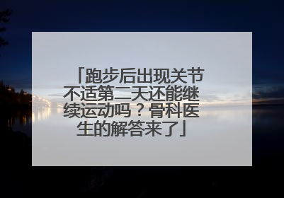 跑步后出现关节不适第二天还能继续运动吗？骨科医生的解答来了