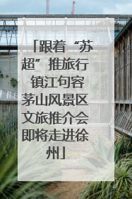 跟着“苏超”推旅行 镇江句容茅山风景区文旅推介会即将走进徐州