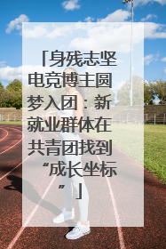 身残志坚电竞博主圆梦入团：新就业群体在共青团找到“成长坐标”
