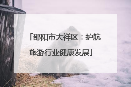邵阳市大祥区：护航旅游行业健康发展